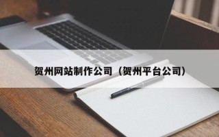 沅江贺州网站制作公司（贺州平台公司）